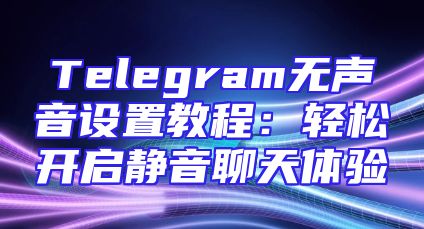 Telegram无声音设置教程：轻松开启静音聊天体验