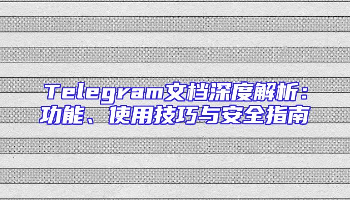 Telegram文档深度解析：功能、使用技巧与安全指南