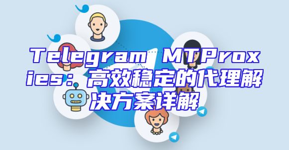 Telegram MTProxies：高效稳定的代理解决方案详解