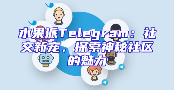 水果派Telegram：社交新宠，探索神秘社区的魅力