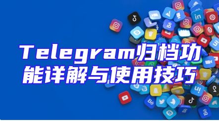 Telegram归档功能详解与使用技巧
