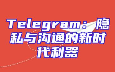Telegram：隐私与沟通的新时代利器