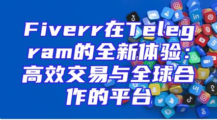 Fiverr在Telegram的全新体验：高效交易与全球合作的平台