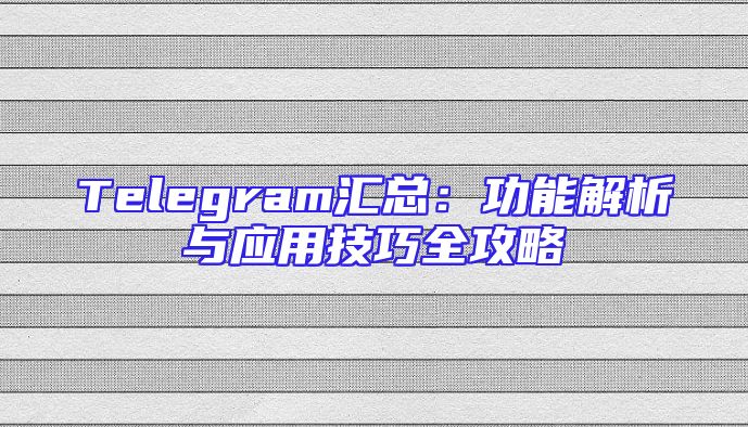 Telegram汇总：功能解析与应用技巧全攻略
