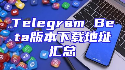 Telegram Beta版本下载地址汇总