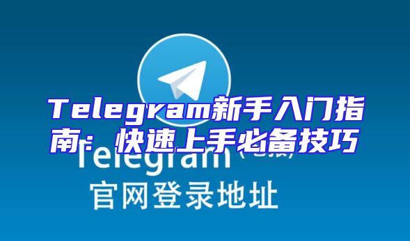 Telegram新手入门指南：快速上手必备技巧