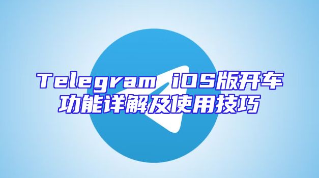 Telegram iOS版开车功能详解及使用技巧