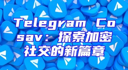Telegram Cosav：探索加密社交的新篇章