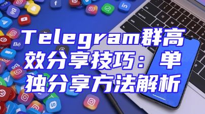 Telegram群高效分享技巧：单独分享方法解析