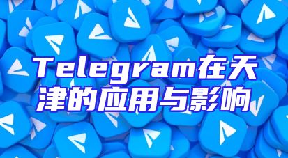 Telegram在天津的应用与影响