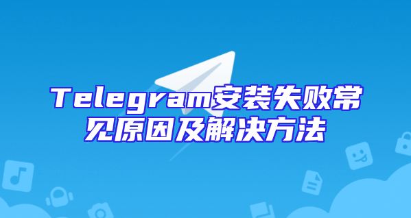 Telegram安装失败常见原因及解决方法