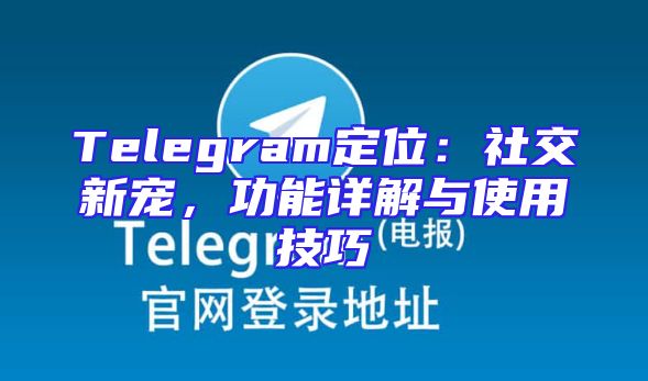 Telegram定位：社交新宠，功能详解与使用技巧