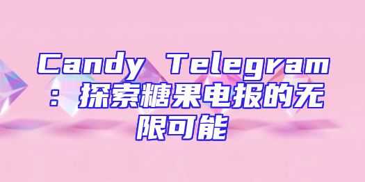 Candy Telegram：探索糖果电报的无限可能