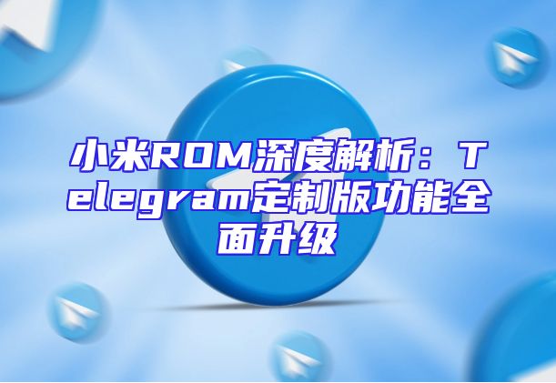 小米ROM深度解析：Telegram定制版功能全面升级