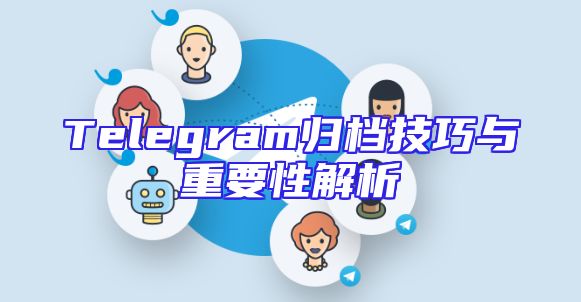 Telegram归档技巧与重要性解析