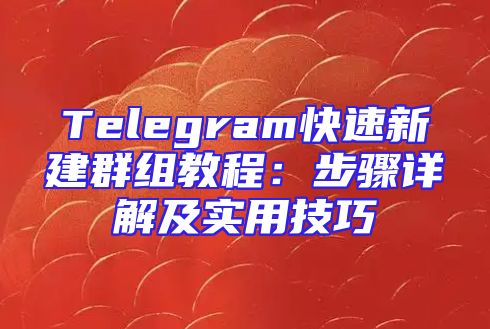 Telegram快速新建群组教程：步骤详解及实用技巧