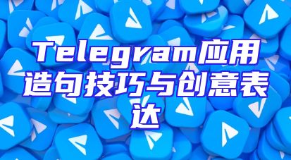 Telegram应用造句技巧与创意表达