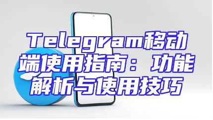 Telegram移动端使用指南：功能解析与使用技巧