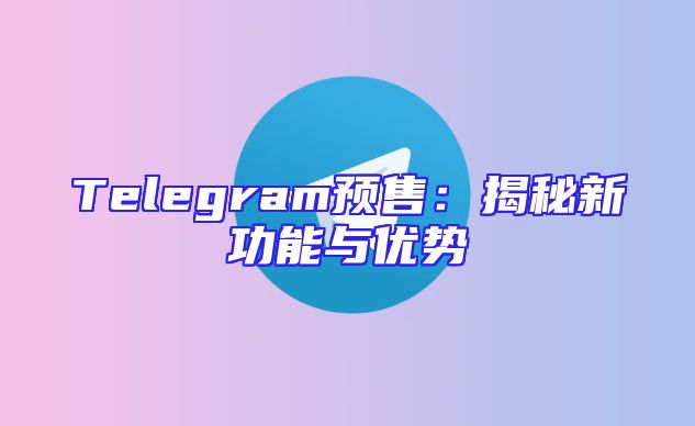 Telegram预售：揭秘新功能与优势