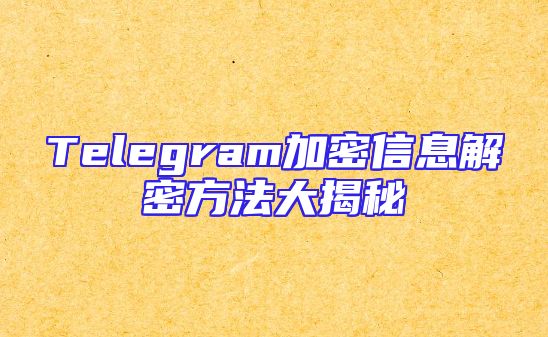 Telegram加密信息解密方法大揭秘
