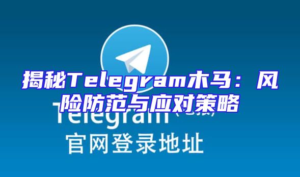 揭秘Telegram木马：风险防范与应对策略