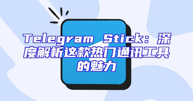 Telegram Stick：深度解析这款热门通讯工具的魅力