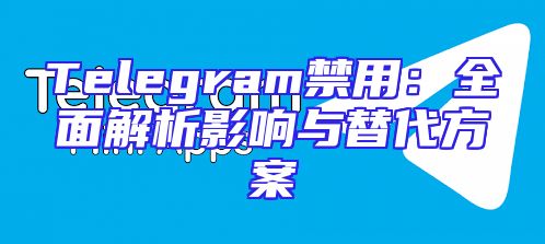 Telegram禁用：全面解析影响与替代方案