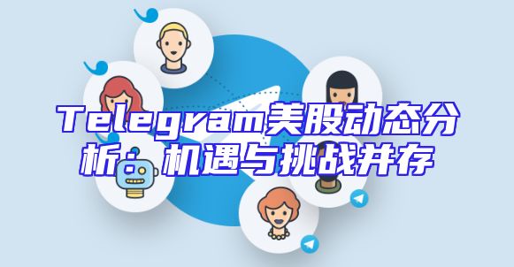 Telegram美股动态分析：机遇与挑战并存