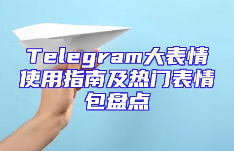 Telegram大表情使用指南及热门表情包盘点