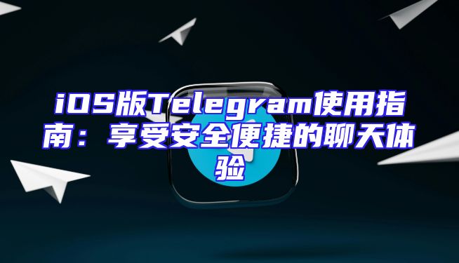 iOS版Telegram使用指南：享受安全便捷的聊天体验