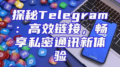 探秘Telegram：高效链接，畅享私密通讯新体验