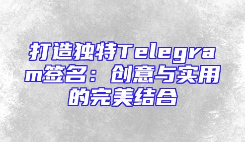 打造独特Telegram签名：创意与实用的完美结合