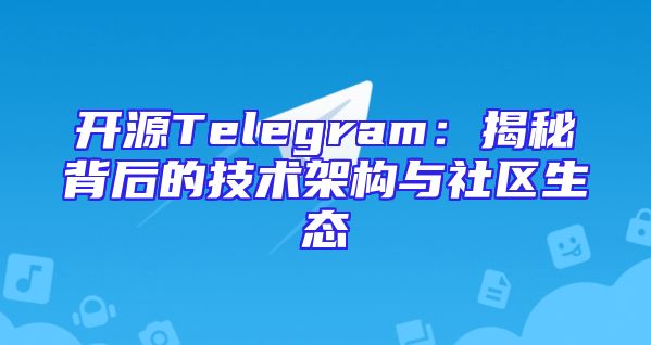 开源Telegram：揭秘背后的技术架构与社区生态