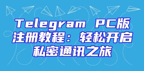 Telegram PC版注册教程：轻松开启私密通讯之旅
