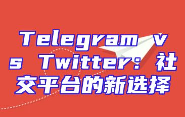 Telegram vs Twitter：社交平台的新选择