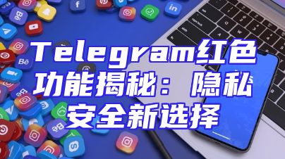 Telegram红色功能揭秘：隐私安全新选择