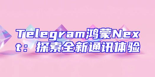 Telegram鸿蒙Next：探索全新通讯体验