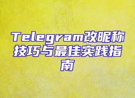 Telegram改昵称技巧与最佳实践指南
