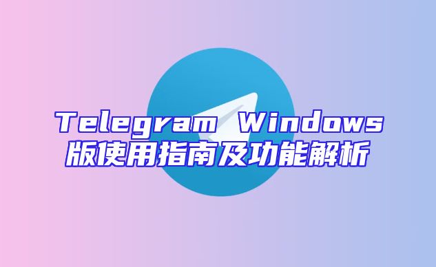 Telegram Windows版使用指南及功能解析