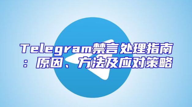 Telegram禁言处理指南：原因、方法及应对策略
