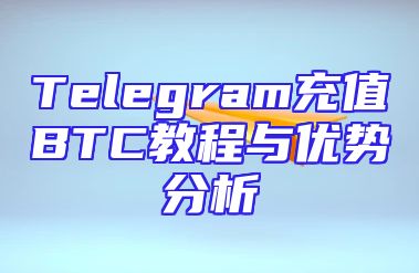 Telegram充值BTC教程与优势分析