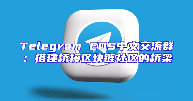 Telegram EOS中文交流群：搭建桥接区块链社区的桥梁