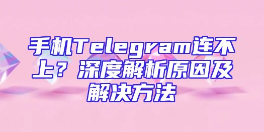 手机Telegram连不上？深度解析原因及解决方法