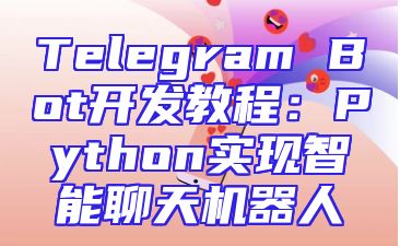 Telegram Bot开发教程：Python实现智能聊天机器人
