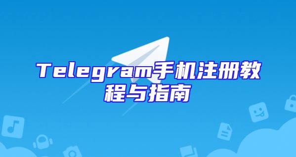 Telegram手机注册教程与指南