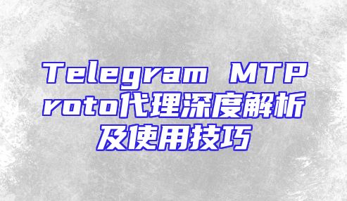 Telegram MTProto代理深度解析及使用技巧