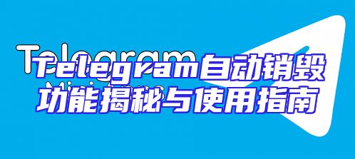 Telegram自动销毁功能揭秘与使用指南