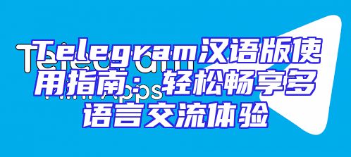Telegram汉语版使用指南：轻松畅享多语言交流体验