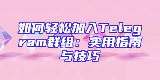 如何轻松加入Telegram群组：实用指南与技巧