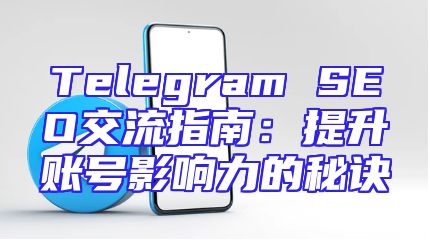 Telegram SEO交流指南：提升账号影响力的秘诀